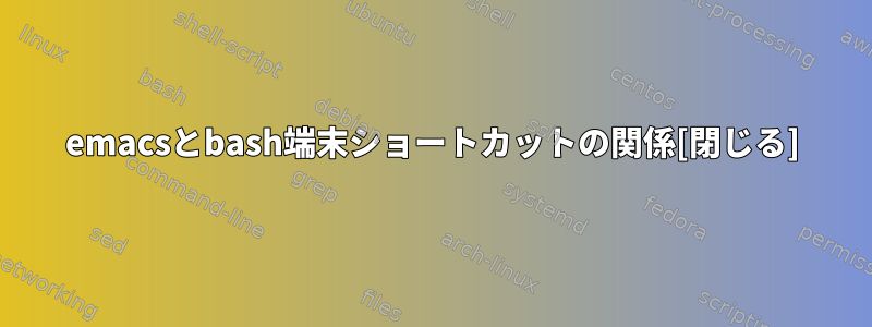 emacsとbash端末ショートカットの関係[閉じる]