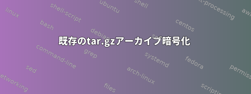 既存のtar.gzアーカイブ暗号化