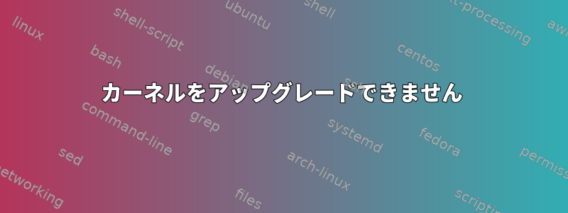 カーネルをアップグレードできません