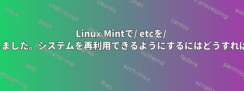 Linux Mintで/ etcを/ homeに移動しました。システムを再利用できるようにするにはどうすればよいですか？