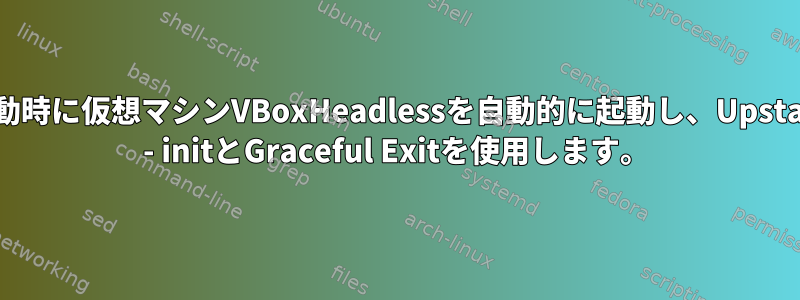 起動時に仮想マシンVBoxHeadlessを自動的に起動し、Upstart - initとGraceful Exitを使用します。