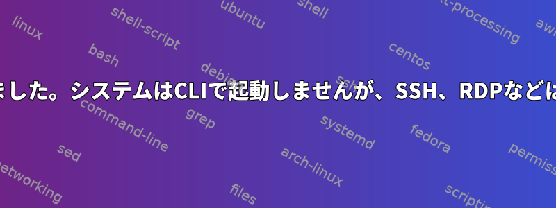 有効な開始ジョブを作成しました。システムはCLIで起動しませんが、SSH、RDPなどはすべてうまく機能します。