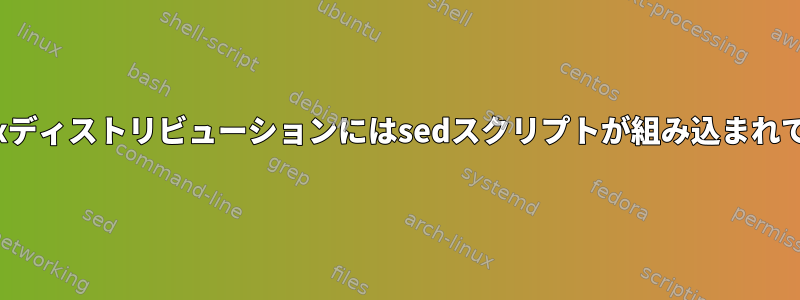 主流のLinuxディストリビューションにはsedスクリプトが組み込まれていますか？