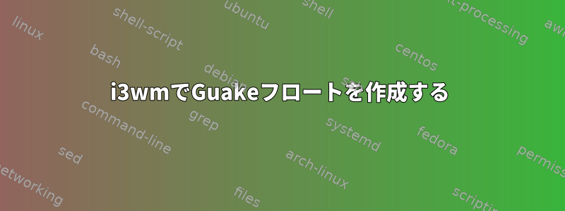 i3wmでGuakeフロートを作成する