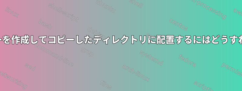 ファイルのコピーを作成してコピーしたディレクトリに配置するにはどうすればよいですか？