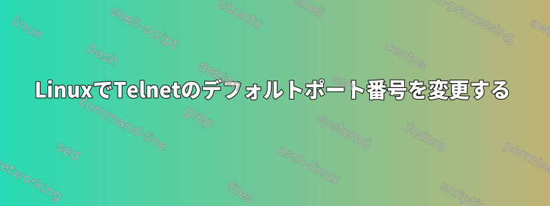 LinuxでTelnetのデフォルトポート番号を変更する