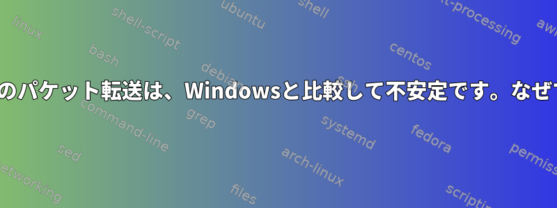 Linuxでのパケット転送は、Windowsと比較して不安定です。なぜですか？