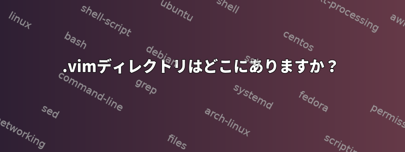 .vimディレクトリはどこにありますか？