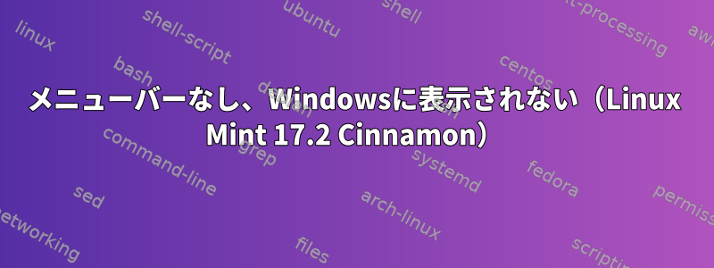 メニューバーなし、Windowsに表示されない（Linux Mint 17.2 Cinnamon）