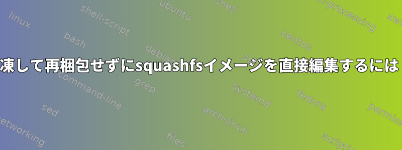 解凍して再梱包せずにsquashfsイメージを直接編集するには？