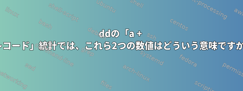 ddの「a + bレコード」統計では、これら2つの数値はどういう意味ですか？