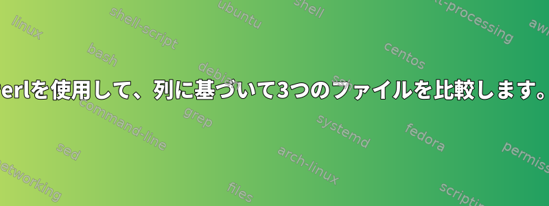 Perlを使用して、列に基づいて3つのファイルを比較します。