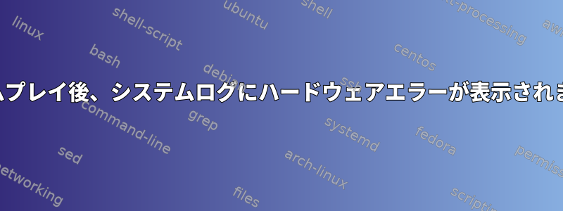 ゲームプレイ後、システムログにハードウェアエラーが表示されます。