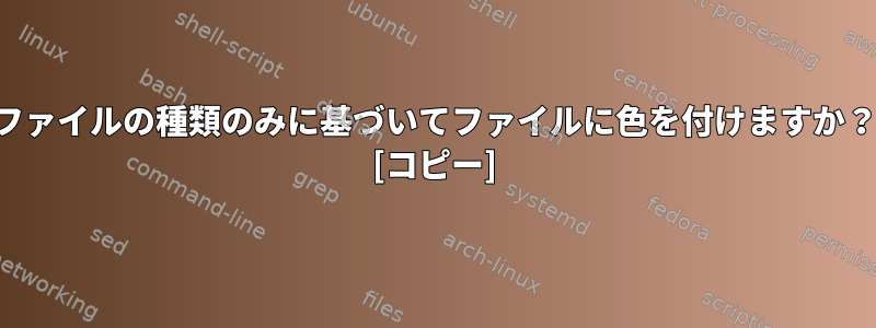 ファイルの種類のみに基づいてファイルに色を付けますか？ [コピー]