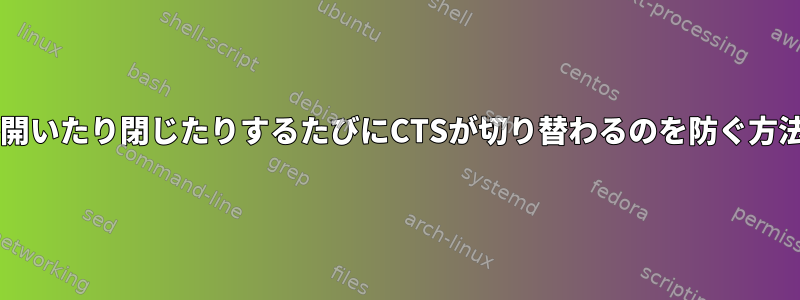 ttyが開いたり閉じたりするたびにCTSが切り替わるのを防ぐ方法は？