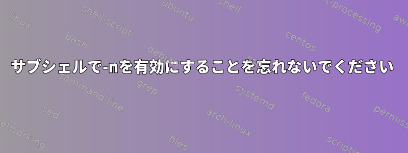 サブシェルで-nを有効にすることを忘れないでください