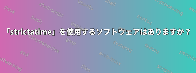 「strictatime」を使用するソフトウェアはありますか？