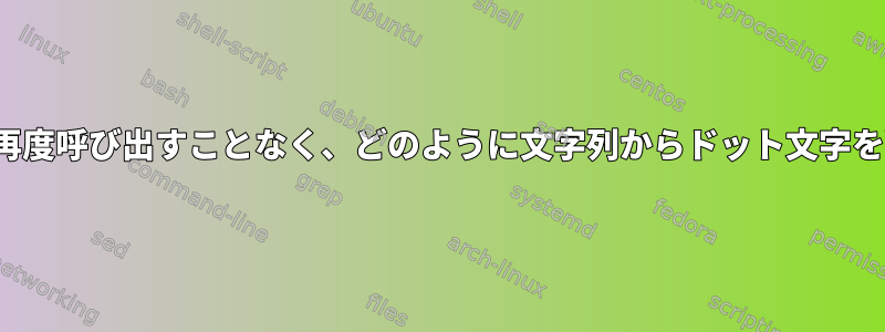 sedまたはawkを再度呼び出すことなく、どのように文字列からドット文字を削除できますか？