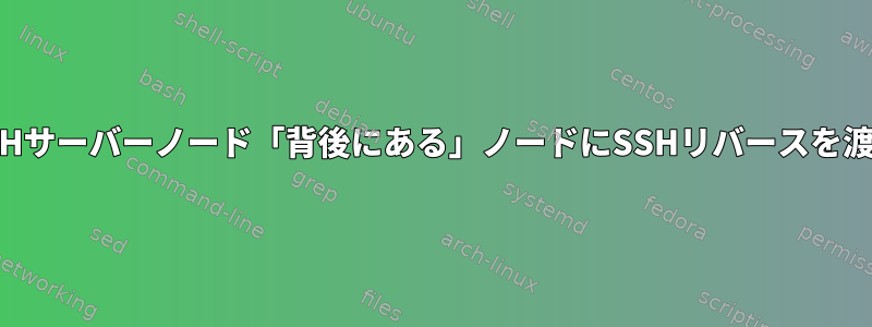 SSHサーバーノード「背後にある」ノードにSSHリバースを渡す