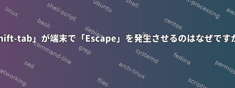 「shift-tab」が端末で「Escape」を発生させるのはなぜですか？