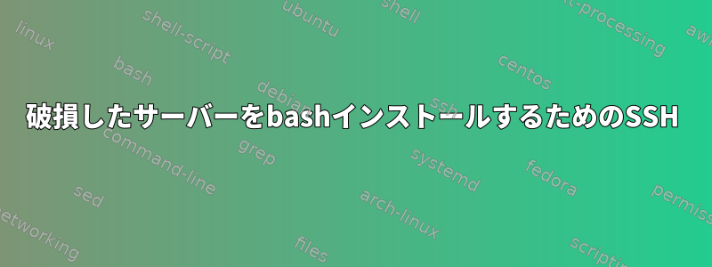 破損したサーバーをbashインストールするためのSSH