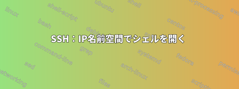 SSH：IP名前空間でシェルを開く