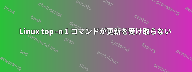 Linux top -n 1 コマンドが更新を受け取らない