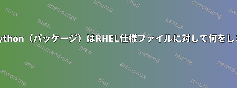 要件：Python（パッケージ）はRHEL仕様ファイルに対して何をしますか？