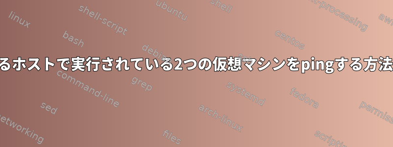 異なるホストで実行されている2つの仮想マシンをpingする方法は？