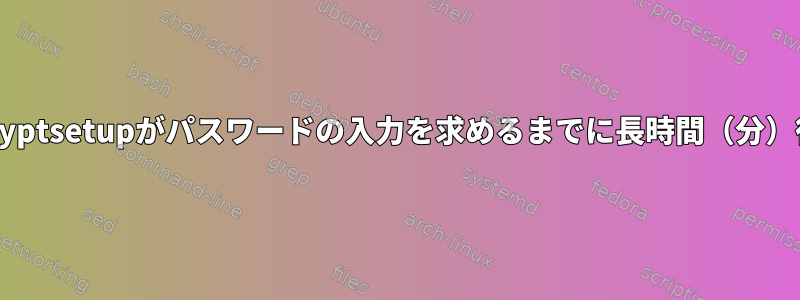 起動中にcryptsetupがパスワードの入力を求めるまでに長時間（分）待ちます。