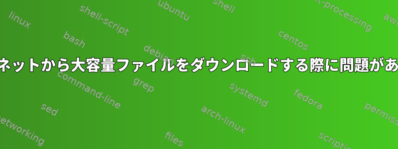 インターネットから大容量ファイルをダウンロードする際に問題があります。