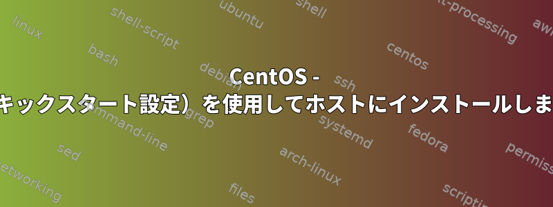 CentOS - PXE（キックスタート設定）を使用してホストにインストールしました。