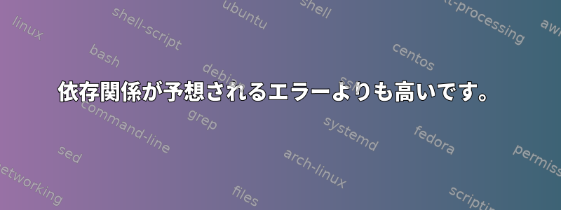 依存関係が予想されるエラーよりも高いです。