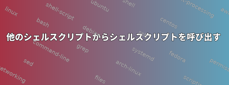 他のシェルスクリプトからシェルスクリプトを呼び出す