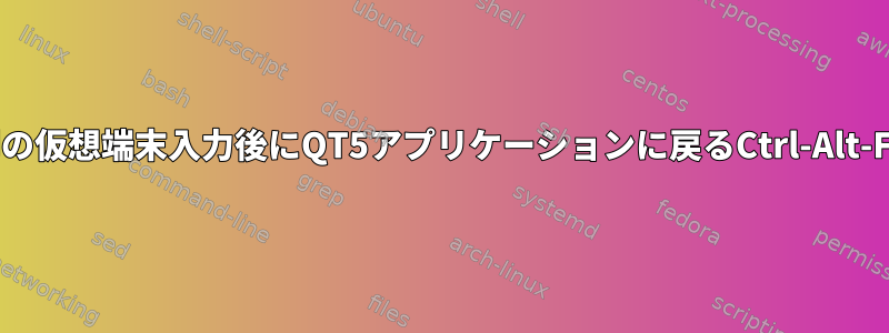 別の仮想端末入力後にQT5アプリケーションに戻るCtrl-Alt-F1