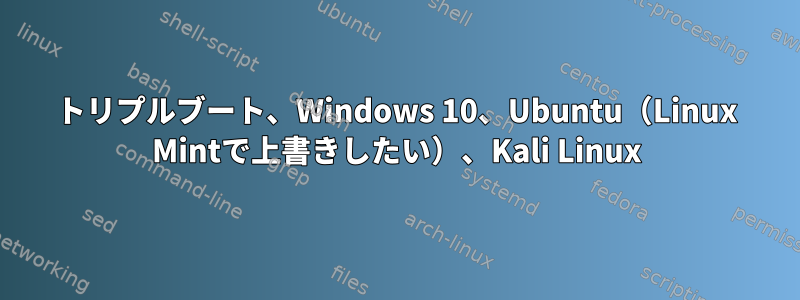 トリプルブート、Windows 10、Ubuntu（Linux Mintで上書きしたい）、Kali Linux