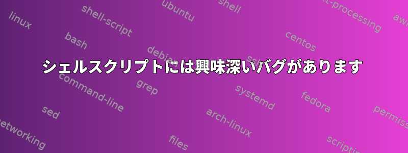 シェルスクリプトには興味深いバグがあります