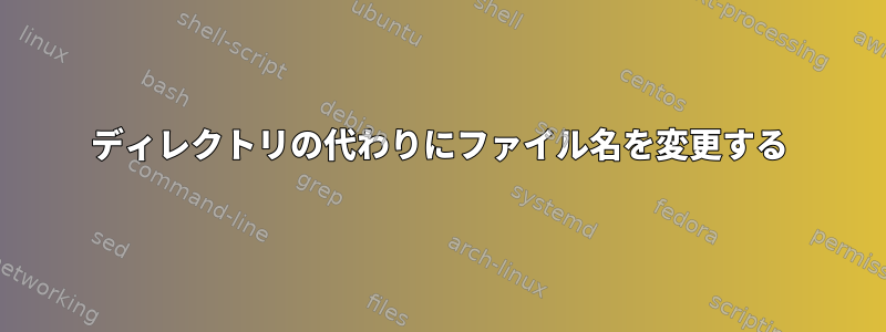 ディレクトリの代わりにファイル名を変更する