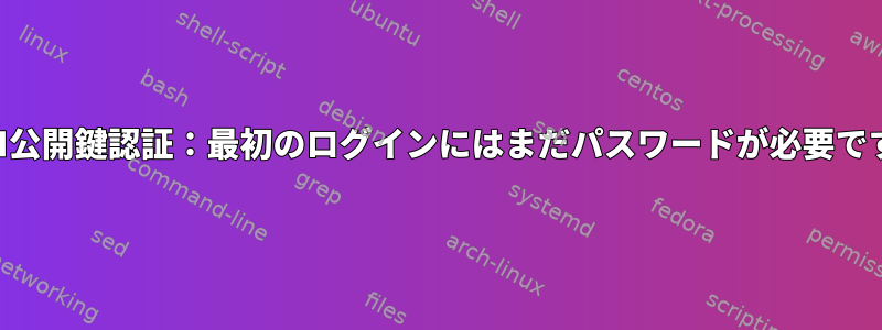 SSH公開鍵認証：最初のログインにはまだパスワードが必要です。