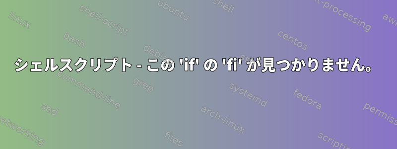 シェルスクリプト - この 'if' の 'fi' が見つかりません。