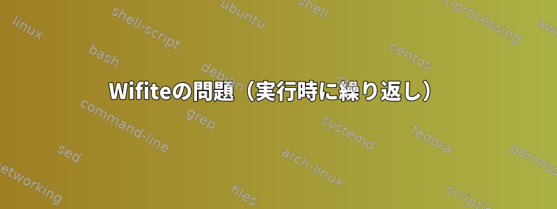 Wifiteの問題（実行時に繰り返し）