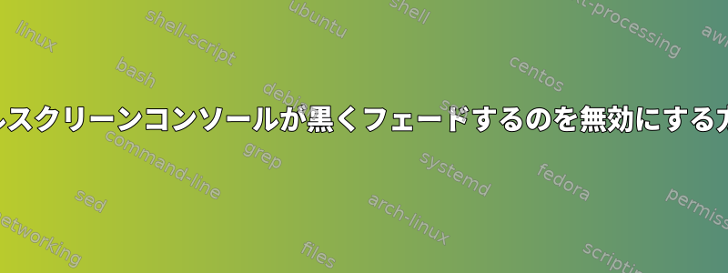 フルスクリーンコンソールが黒くフェードするのを無効にする方法