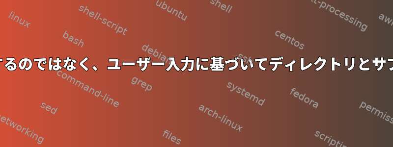 生成されたディレクトリを表示するのではなく、ユーザー入力に基づいてディレクトリとサブディレクトリを作成しますか？