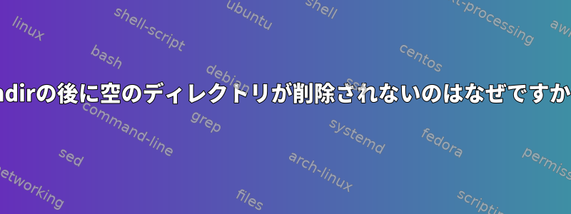 rmdirの後に空のディレクトリが削除されないのはなぜですか？