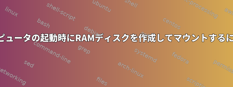 コンピュータの起動時にRAMディスクを作成してマウントするには？