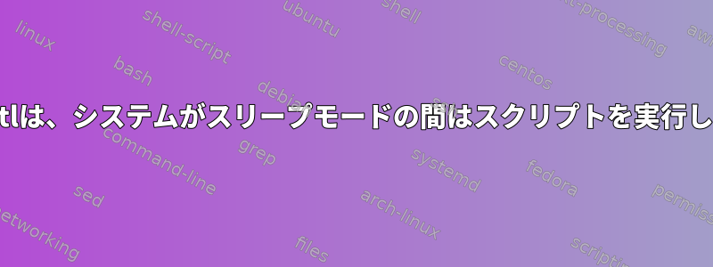 systemctlは、システムがスリープモードの間はスクリプトを実行しません。