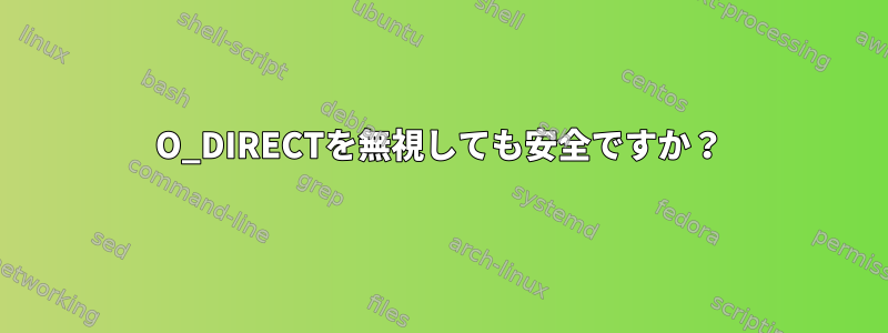 O_DIRECTを無視しても安全ですか？