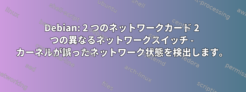 Debian: 2 つのネットワークカード 2 つの異なるネットワークスイッチ - カーネルが誤ったネットワーク状態を検出します。