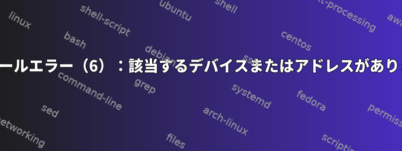 インストールエラー（6）：該当するデバイスまたはアドレスがありません。