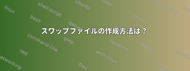 スワップファイルの作成方法は？